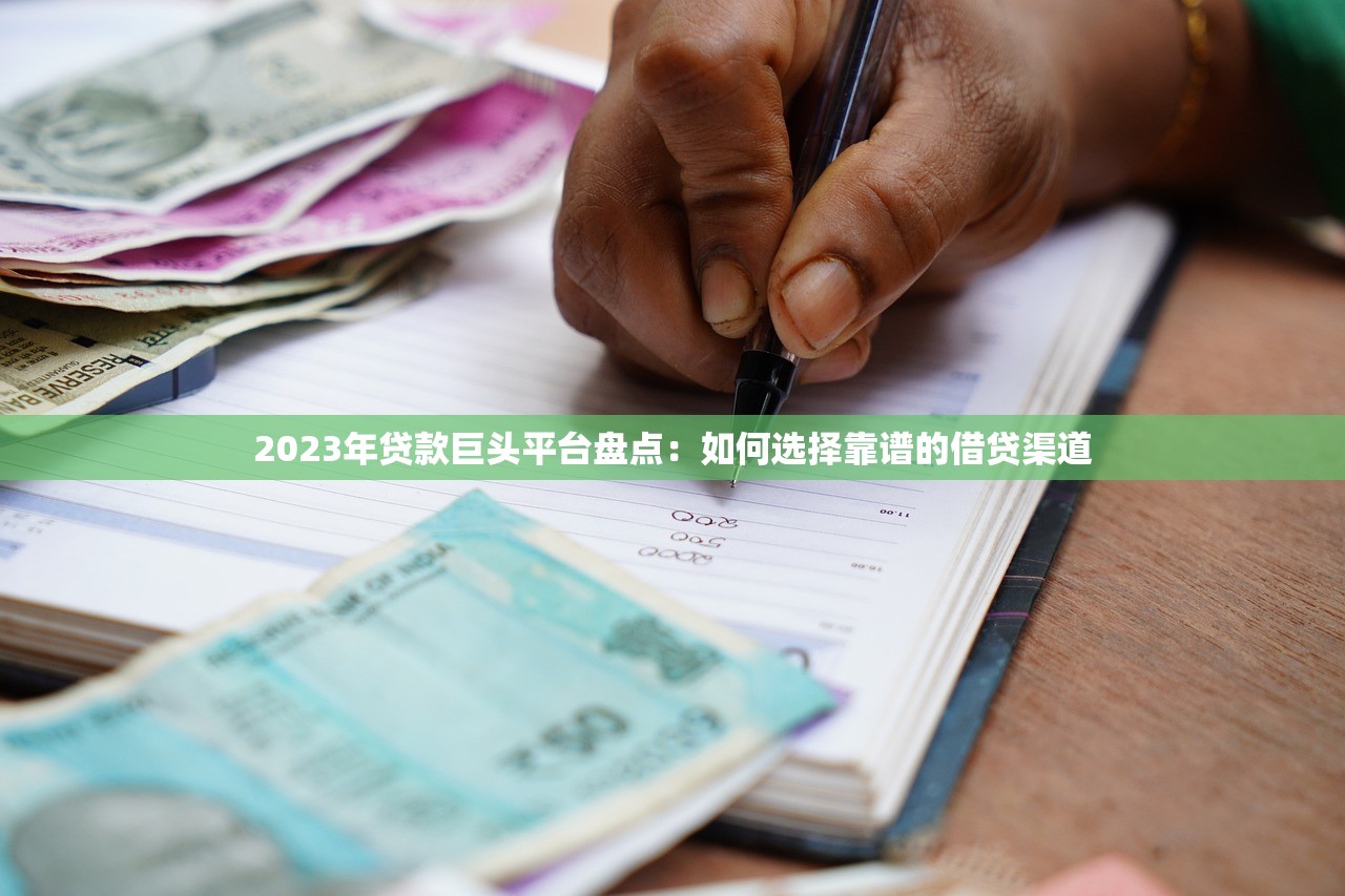 2023年贷款巨头平台盘点:如何选择靠谱的借贷渠道 2023年贷款巨头平台盘点:如何选择靠谱的借贷渠道