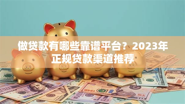 做贷款有哪些靠谱平台？2023年正规贷款渠道推荐
