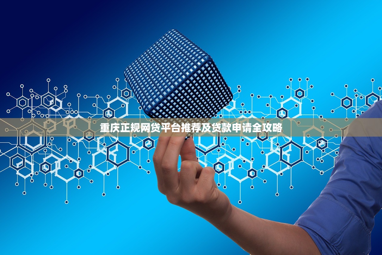 重庆正规网贷平台推荐及贷款申请全攻略