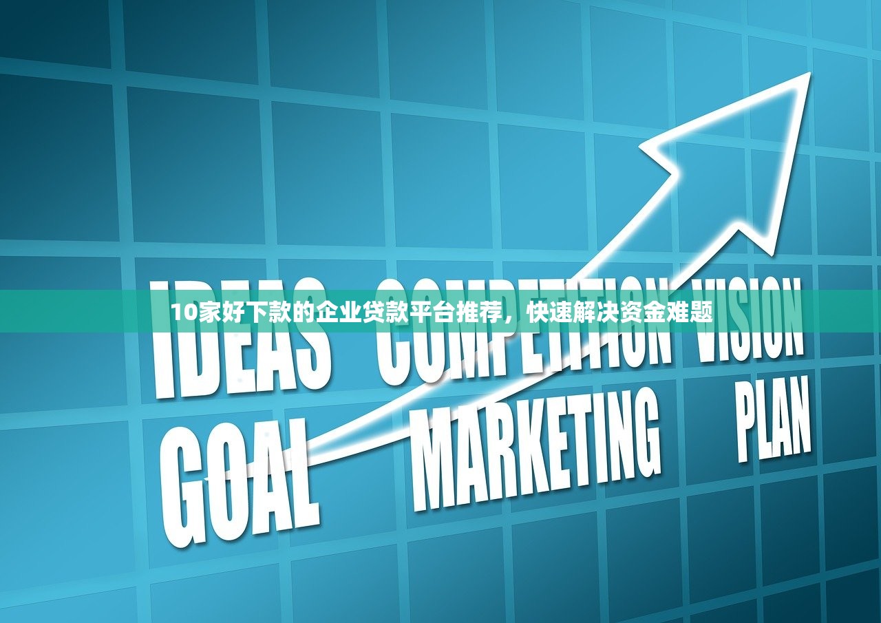 10家好下款的企业贷款平台推荐，快速解决资金难题