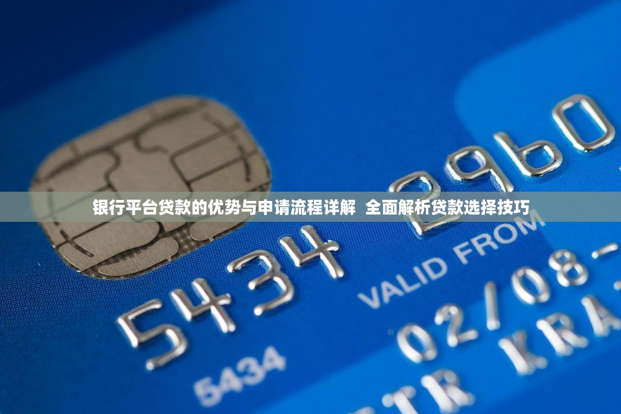 银行平台贷款的优势与申请流程详解  全面解析贷款选择技巧