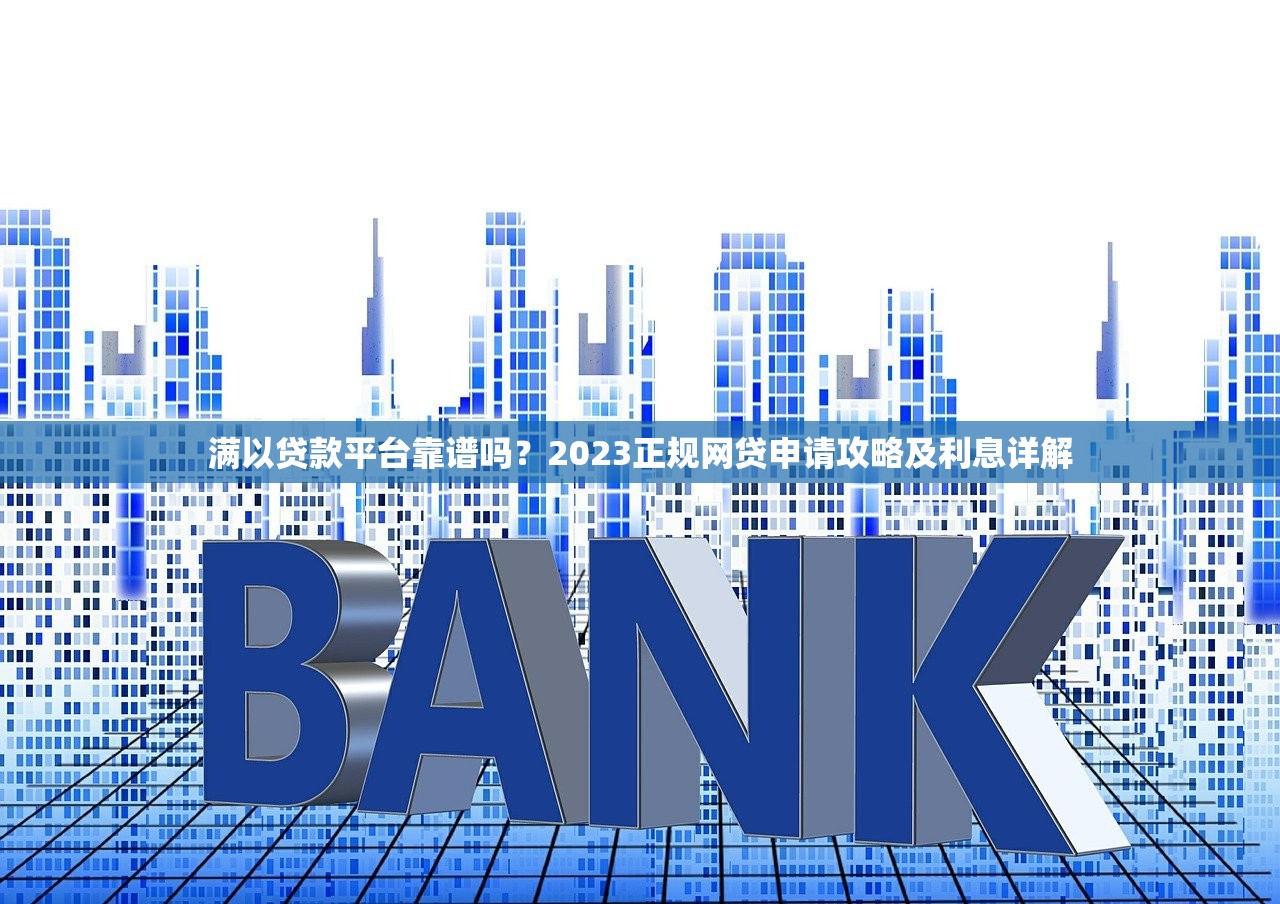 满以贷款平台靠谱吗？2023正规网贷申请攻略及利息详解