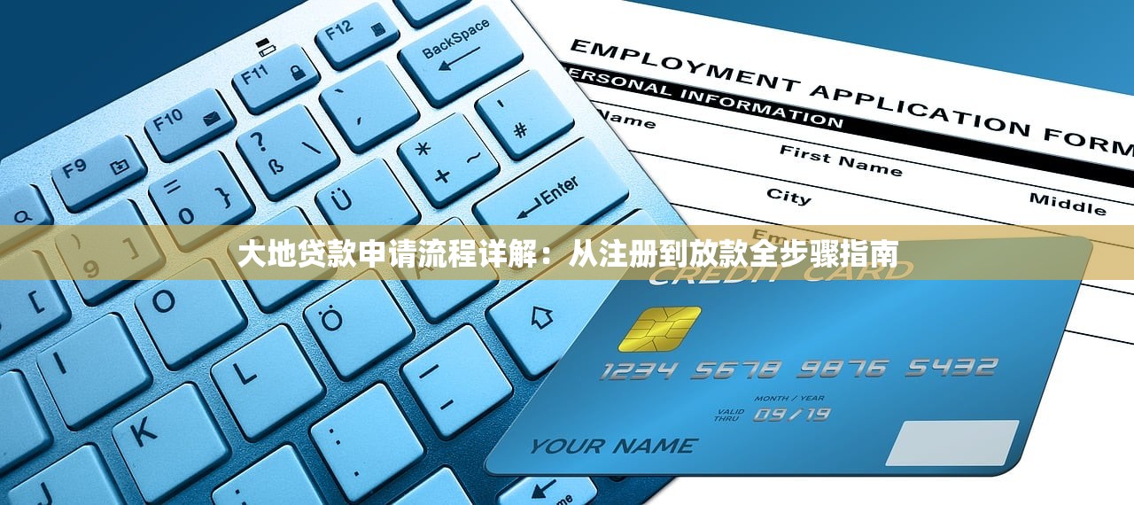 大地贷款申请流程详解:从注册到放款全步骤指南 大地贷款申请流程详解:从注册到放款全步骤指南
