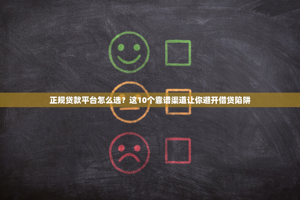 正规贷款平台怎么选？这10个靠谱渠道让你避开借贷陷阱