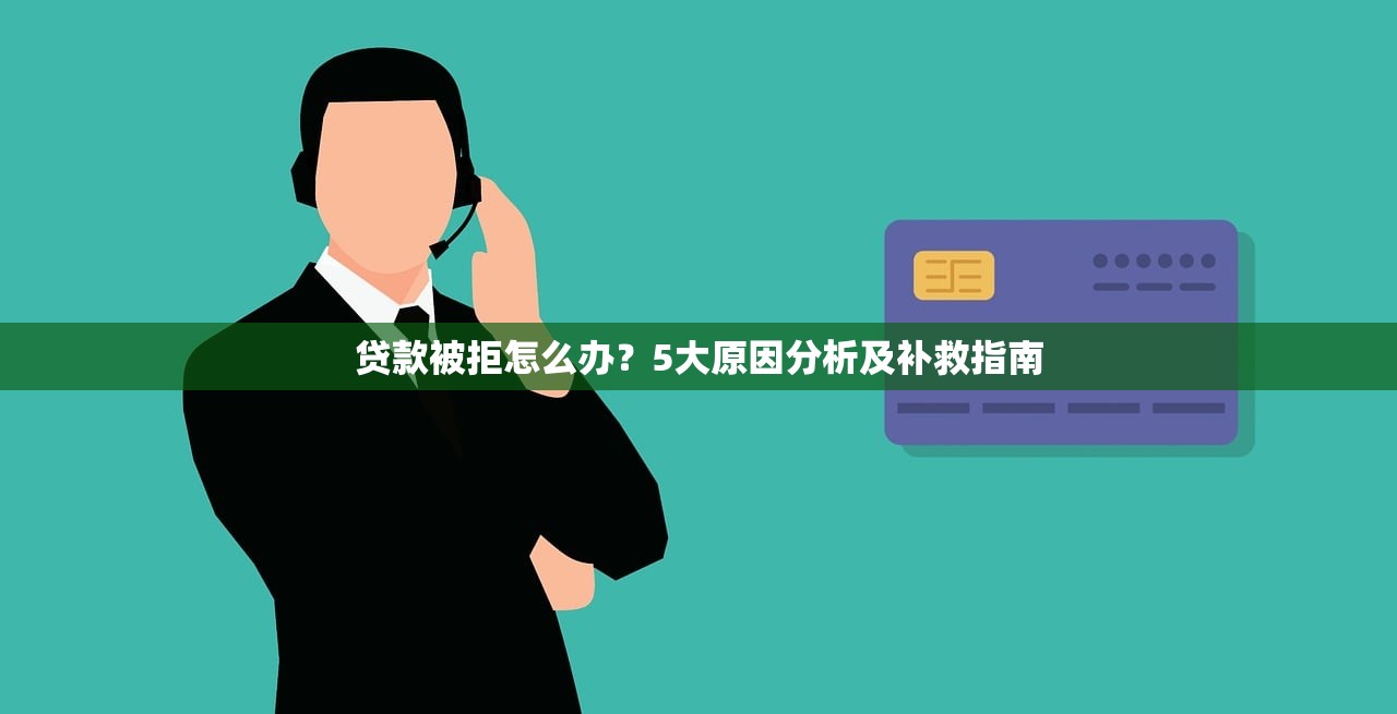 贷款被拒怎么办？5大原因分析及补救指南