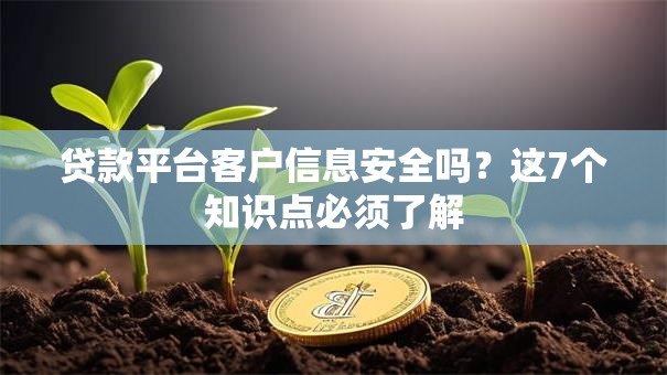 贷款平台客户信息安全吗？这7个知识点必须了解