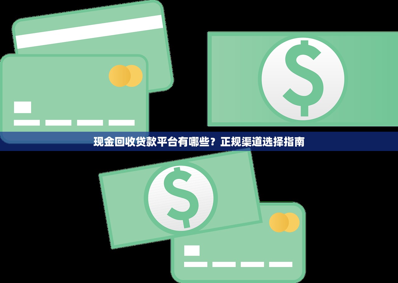 现金回收贷款平台有哪些?正规渠道选择指南 现金回收贷款平台有哪些?正规渠道选择指南