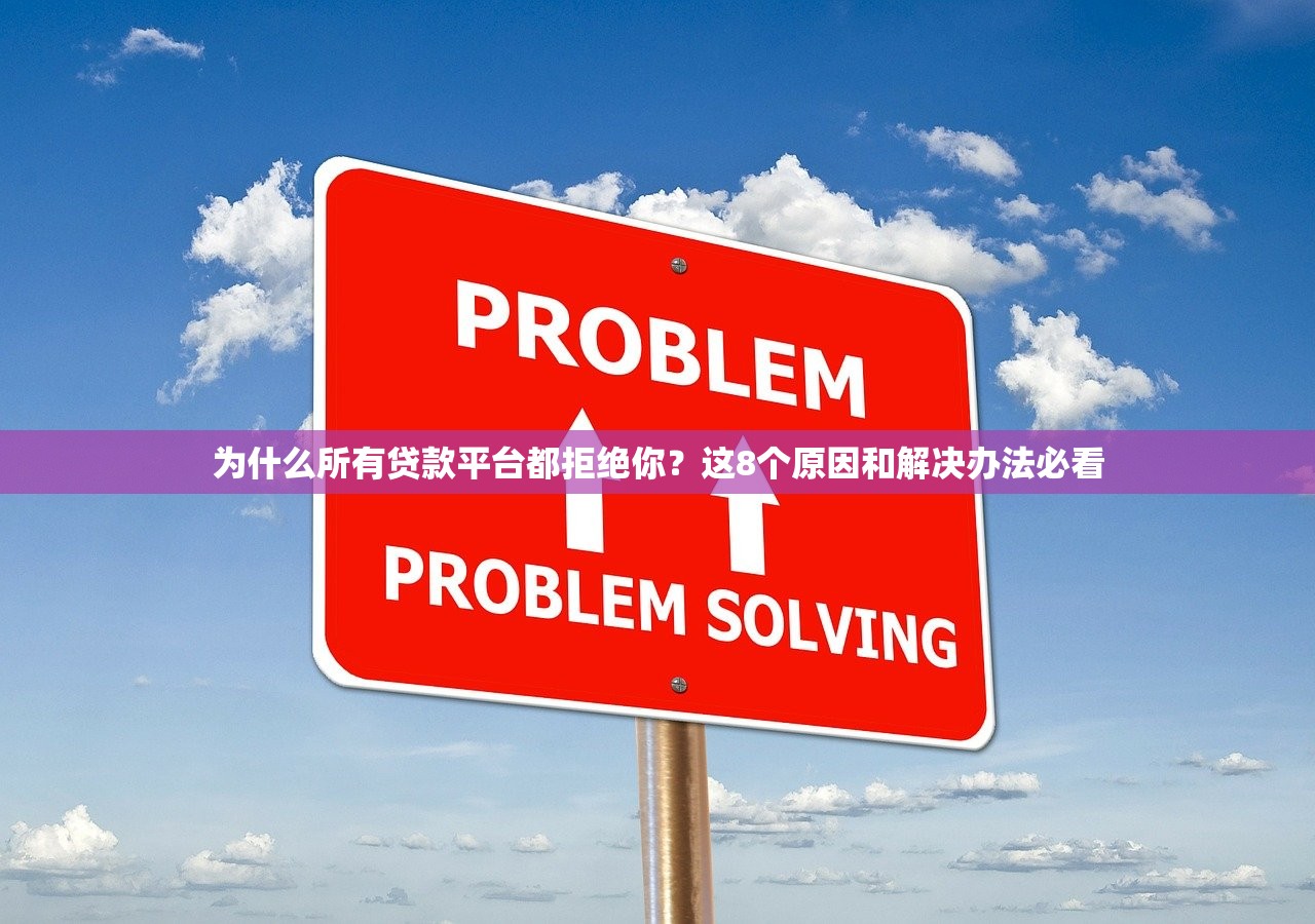 为什么所有贷款平台都拒绝你？这8个原因和解决办法必看