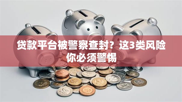 贷款平台被警察查封？这3类风险你必须警惕