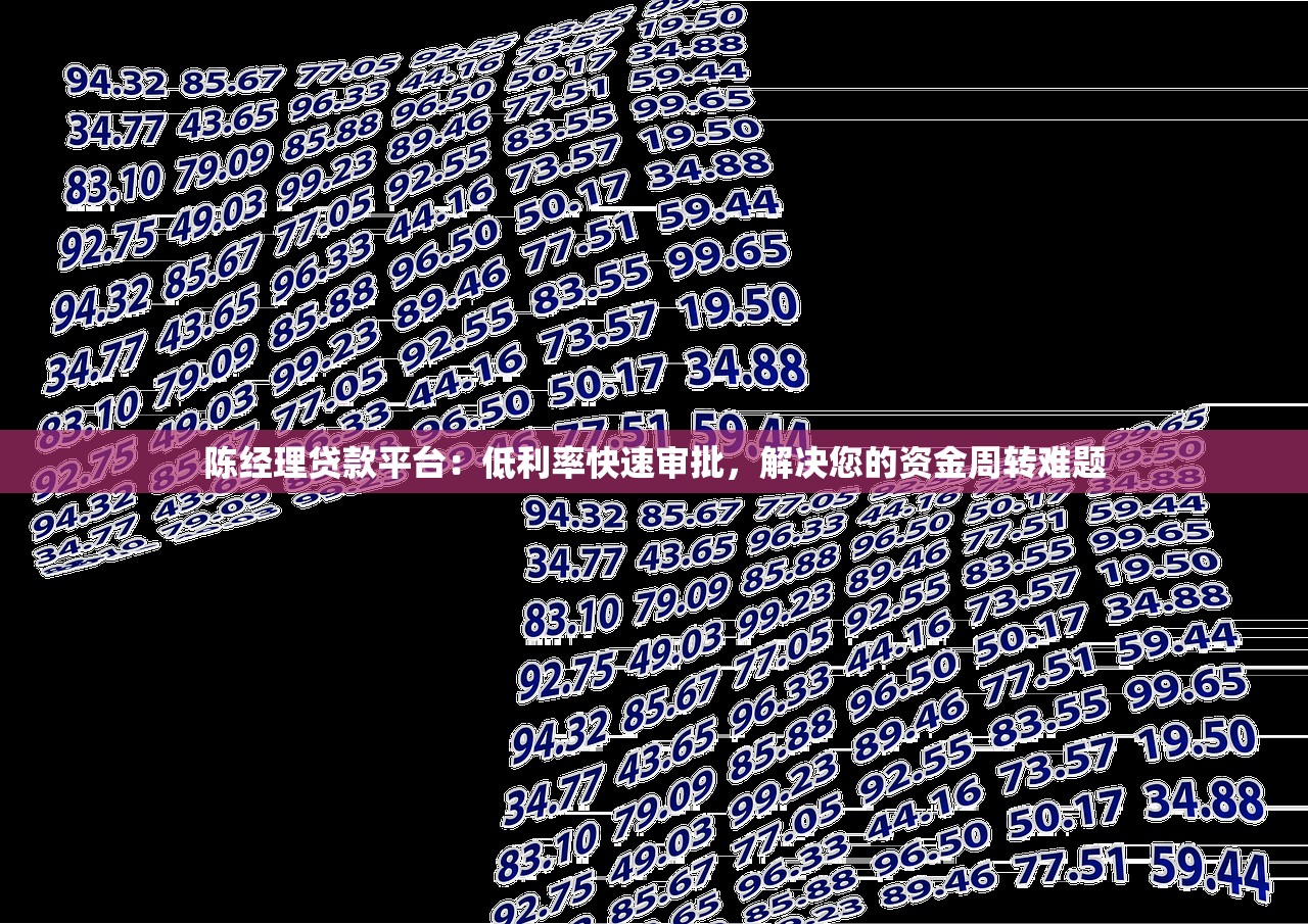 陈经理贷款平台:低利率快速审批,解决您的资金周转难题 陈经理贷款平台:低利率快速审批,解决您的资金周转难题
