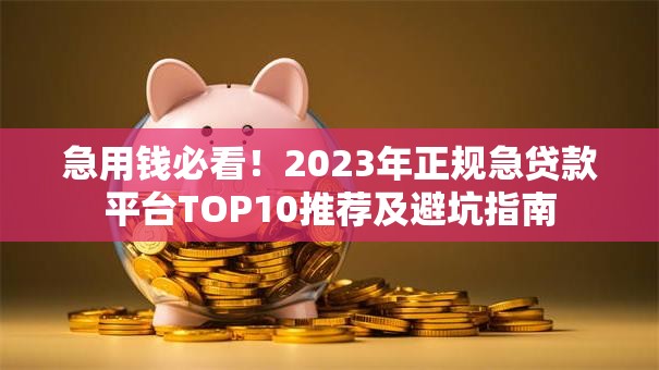 急用钱必看！2023年正规急贷款平台TOP10推荐及避坑指南