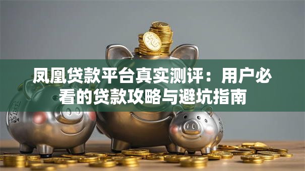 凤凰贷款平台真实测评：用户必看的贷款攻略与避坑指南
