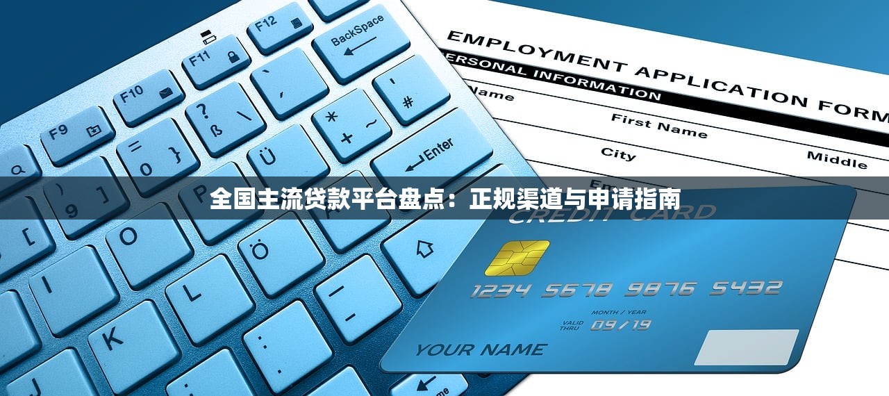 全国主流贷款平台盘点：正规渠道与申请指南