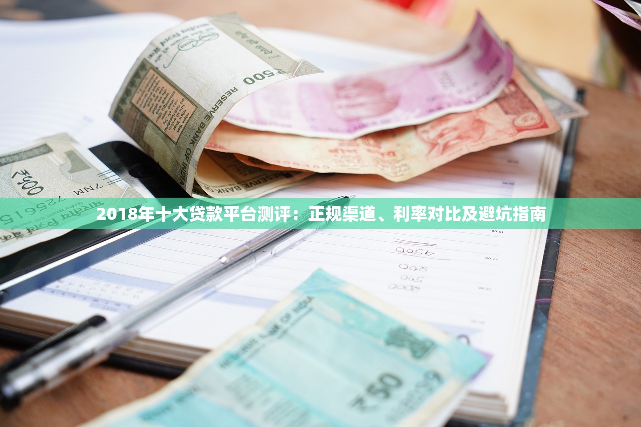 2018年十大贷款平台测评：正规渠道、利率对比及避坑指南