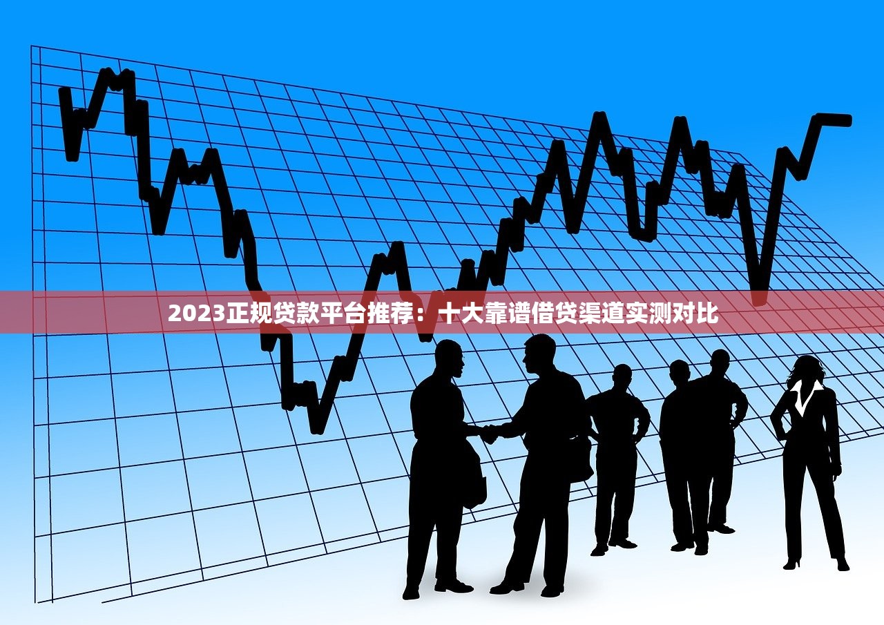 2023正规贷款平台推荐:十大靠谱借贷渠道实测对比 2023正规贷款平台推荐:十大靠谱借贷渠道实测对比