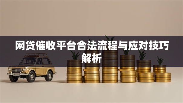 网贷催收平台合法流程与应对技巧解析 网贷催收平台合法流程与应对技巧解析