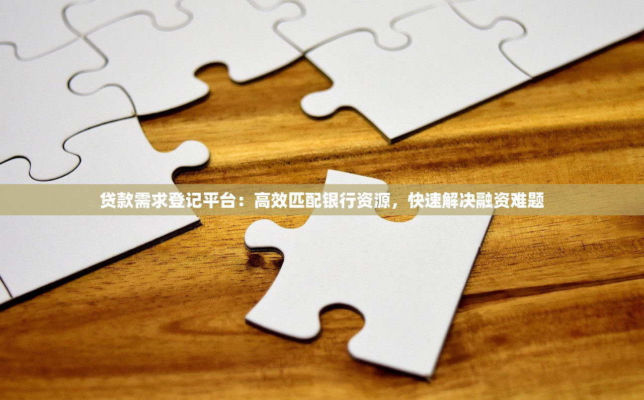 贷款需求登记平台：高效匹配银行资源，快速解决融资难题