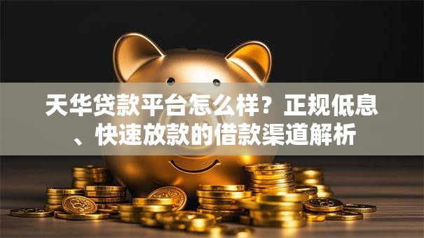 天华贷款平台怎么样?正规低息、快速放款的借款渠道解析 天华贷款平台怎么样?正规低息、快速放款的借款渠道解析