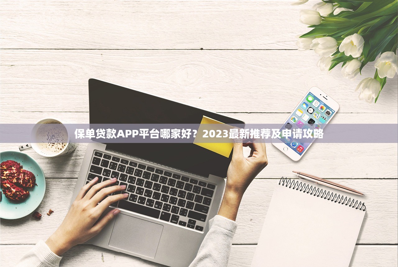 保单贷款APP平台哪家好?2023最新推荐及申请攻略 保单贷款APP平台哪家好?2023最新推荐及申请攻略