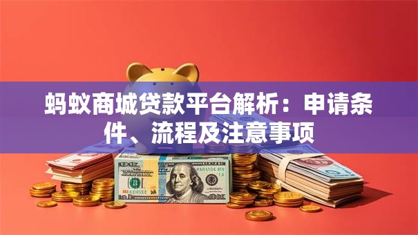蚂蚁商城贷款平台解析：申请条件、流程及注意事项