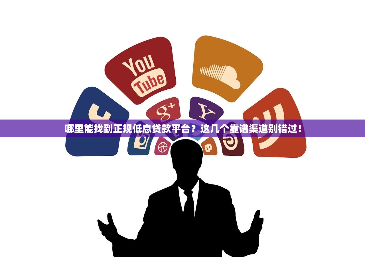 哪里能找到正规低息贷款平台？这几个靠谱渠道别错过！