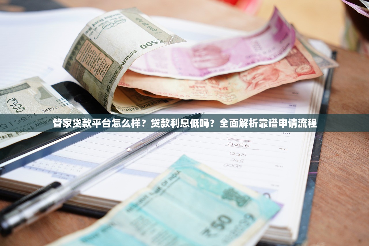 管家贷款平台怎么样？贷款利息低吗？全面解析靠谱申请流程