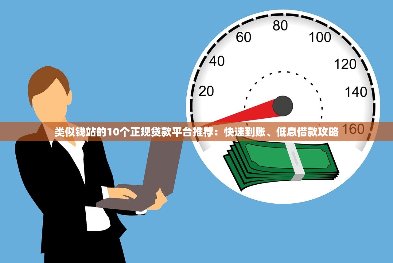 类似钱站的10个正规贷款平台推荐：快速到账、低息借款攻略