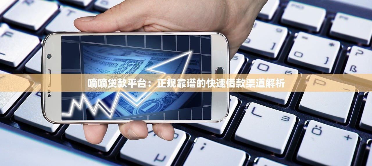 嘀嘀贷款平台:正规靠谱的快速借款渠道解析 嘀嘀贷款平台:正规靠谱的快速借款渠道解析