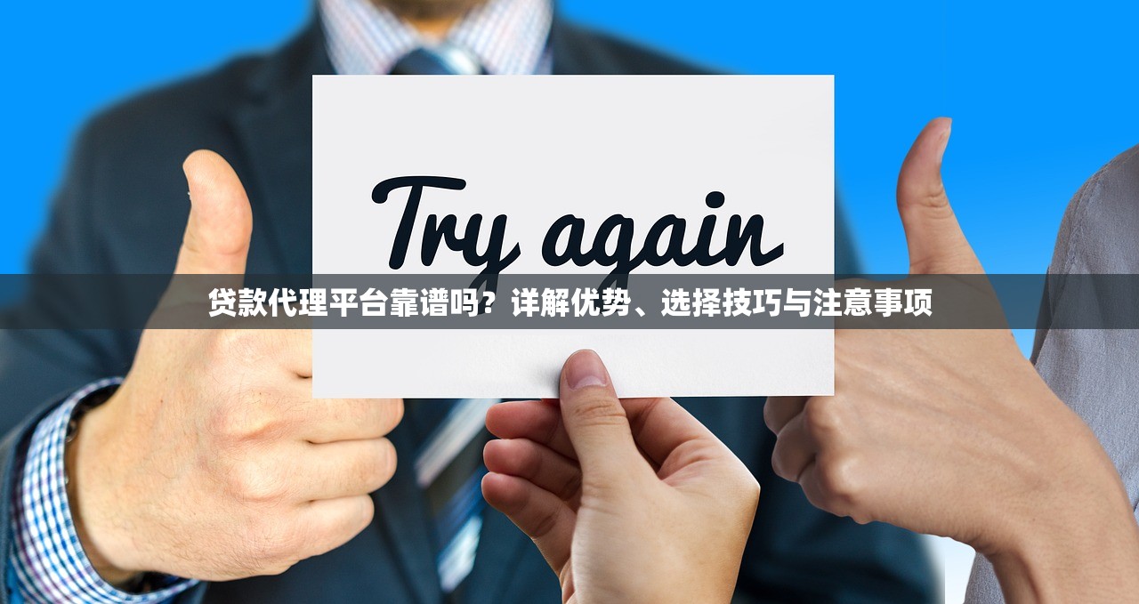 贷款代理平台靠谱吗？详解优势、选择技巧与注意事项