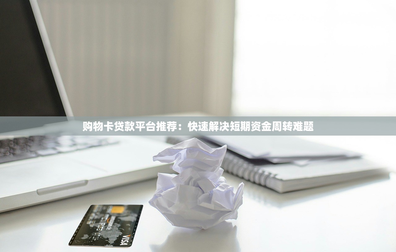 购物卡贷款平台推荐：快速解决短期资金周转难题