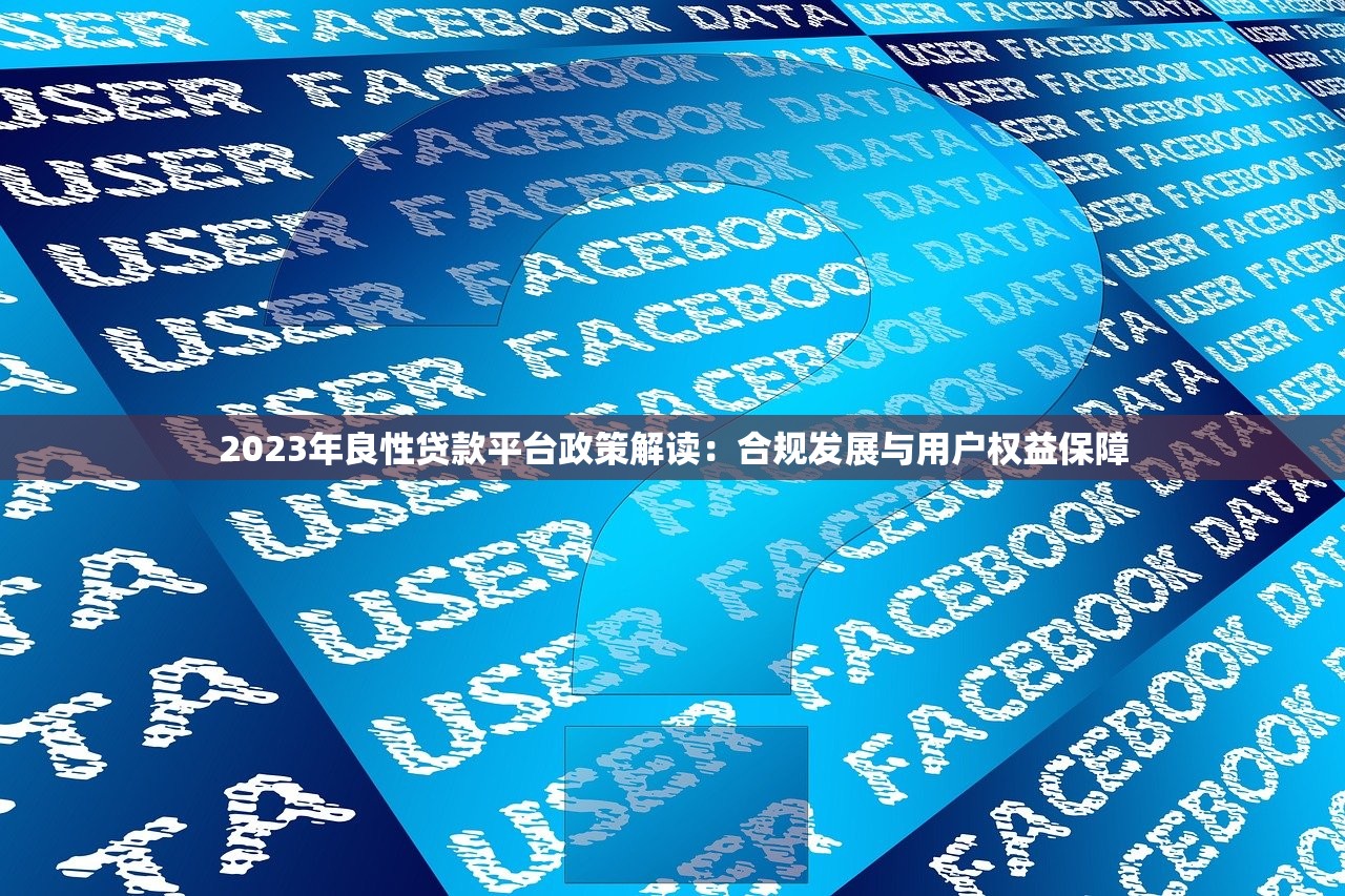 2023年良性贷款平台政策解读：合规发展与用户权益保障