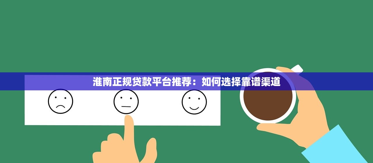 淮南正规贷款平台推荐：如何选择靠谱渠道