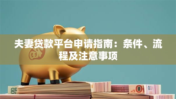 夫妻贷款平台申请指南：条件、流程及注意事项