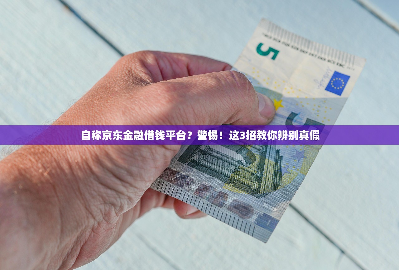 自称京东金融借钱平台？警惕！这3招教你辨别真假