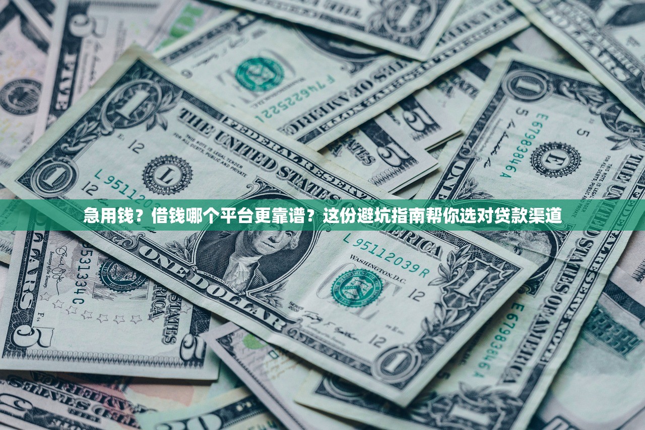 急用钱？借钱哪个平台更靠谱？这份避坑指南帮你选对贷款渠道