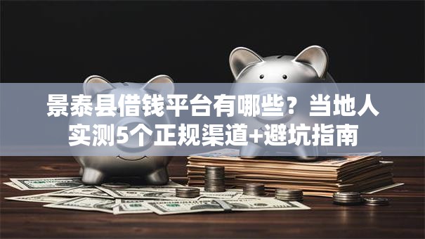 景泰县借钱平台有哪些？当地人实测5个正规渠道+避坑指南