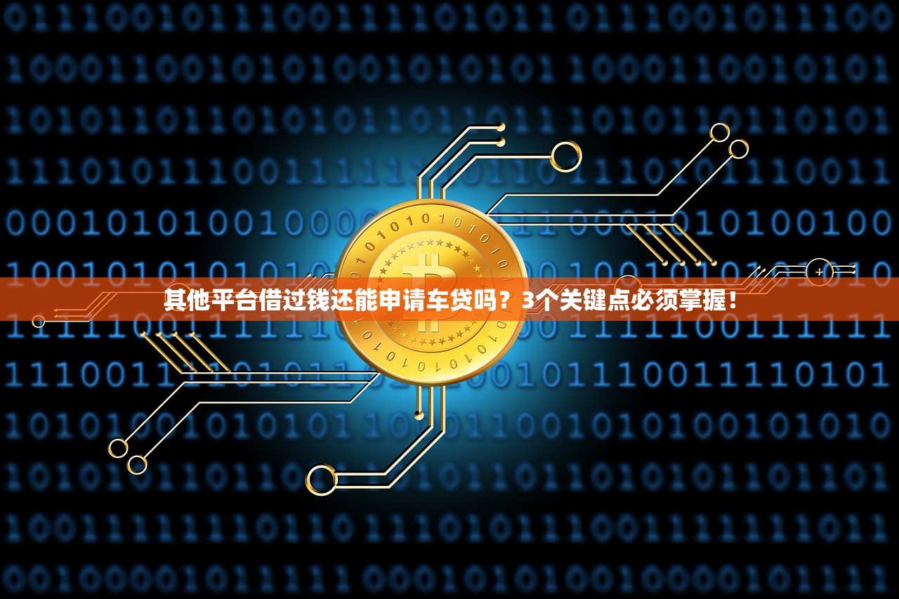 其他平台借过钱还能申请车贷吗?3个关键点必须掌握! 其他平台借过钱还能申请车贷吗?3个关键点必须掌握!