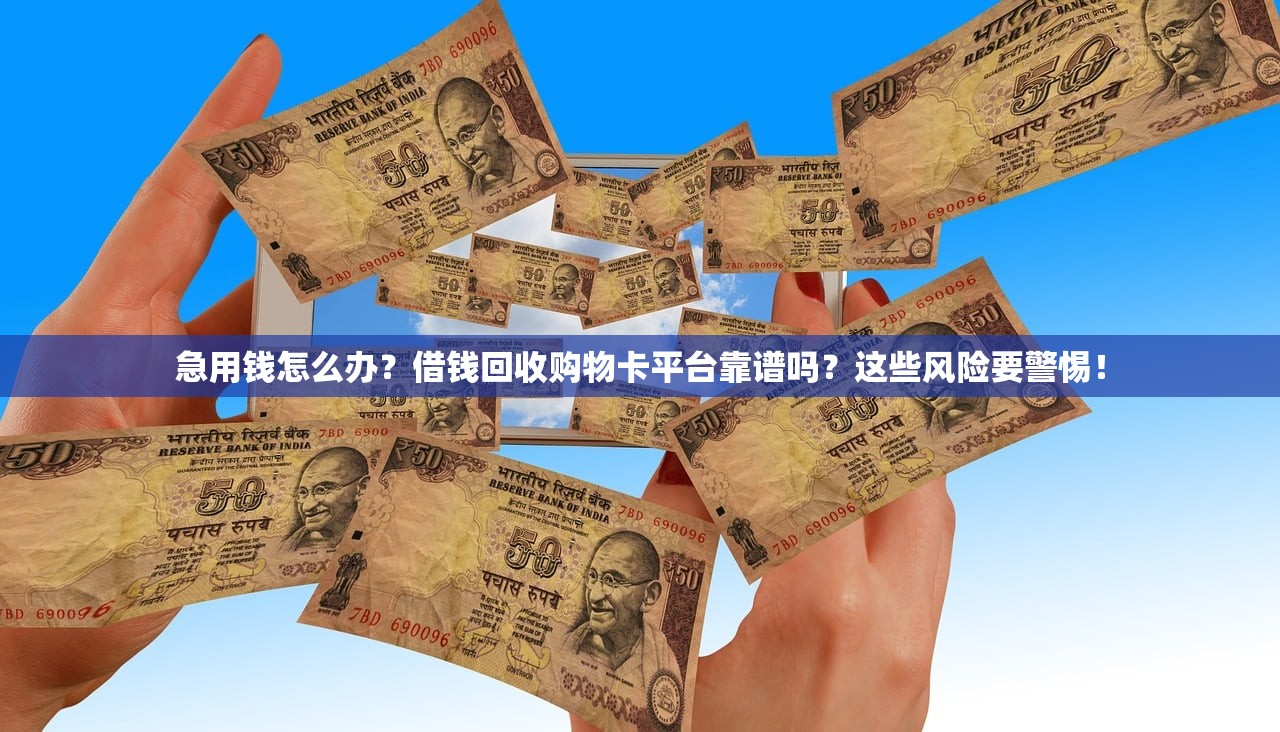 急用钱怎么办？借钱回收购物卡平台靠谱吗？这些风险要警惕！