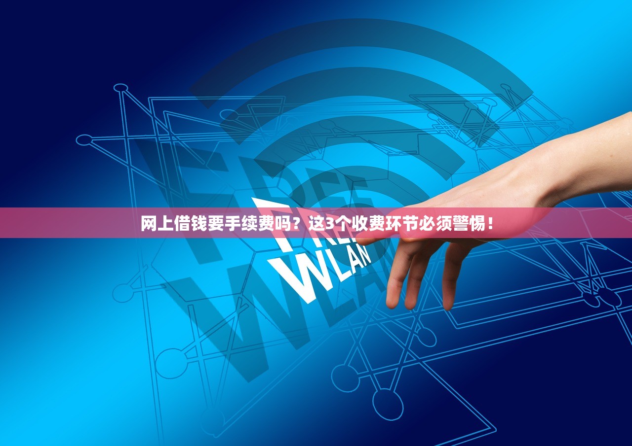 网上借钱要手续费吗？这3个收费环节必须警惕！