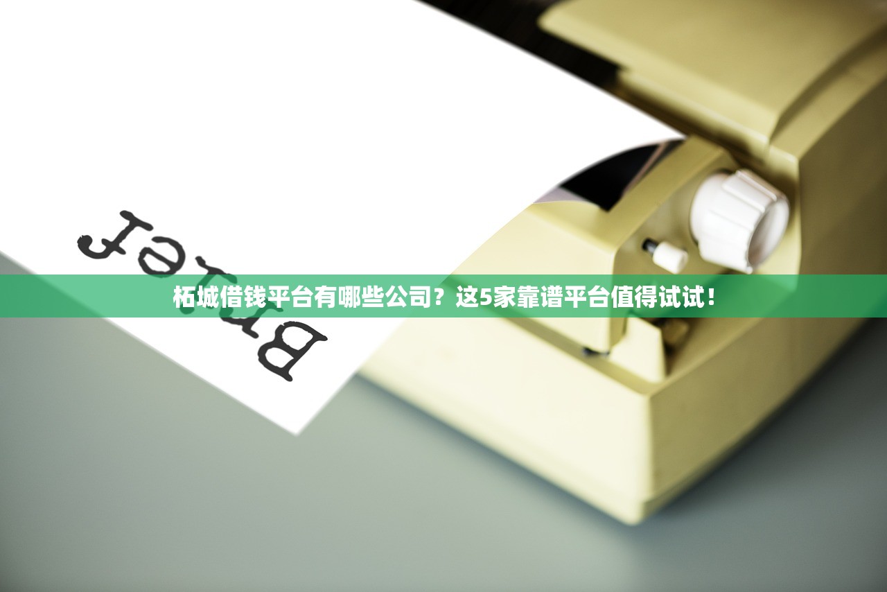 柘城借钱平台有哪些公司？这5家靠谱平台值得试试！