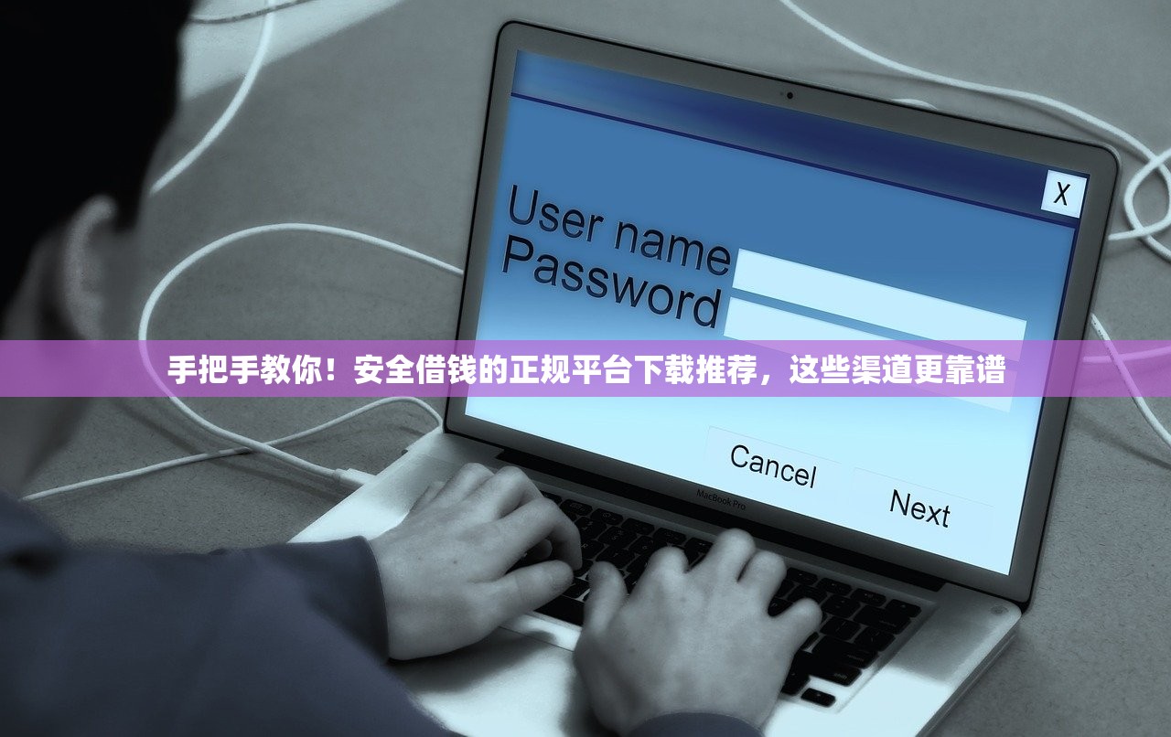 手把手教你！安全借钱的正规平台下载推荐，这些渠道更靠谱