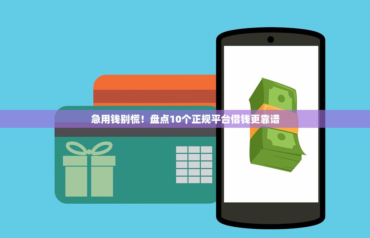 急用钱别慌！盘点10个正规平台借钱更靠谱