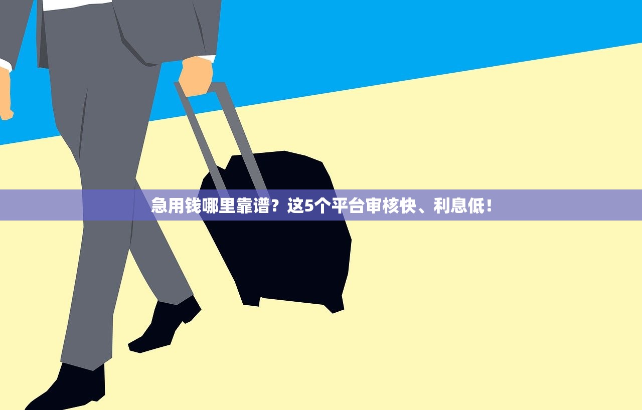 急用钱哪里靠谱？这5个平台审核快、利息低！