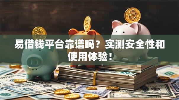 易借钱平台靠谱吗?实测安全性和使用体验! 易借钱平台靠谱吗?实测安全性和使用体验!