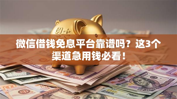 微信借钱免息平台靠谱吗？这3个渠道急用钱必看！