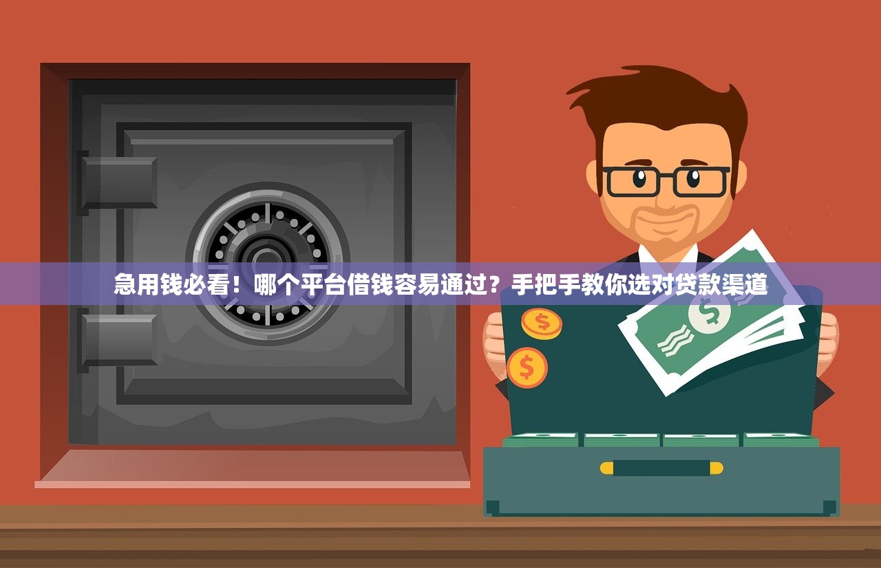 急用钱必看！哪个平台借钱容易通过？手把手教你选对贷款渠道