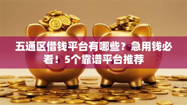 五通区借钱平台有哪些？急用钱必看！5个靠谱平台推荐