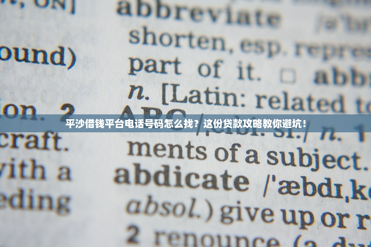 平沙借钱平台电话号码怎么找?这份贷款攻略教你避坑! 平沙借钱平台电话号码怎么找?这份贷款攻略教你避坑!