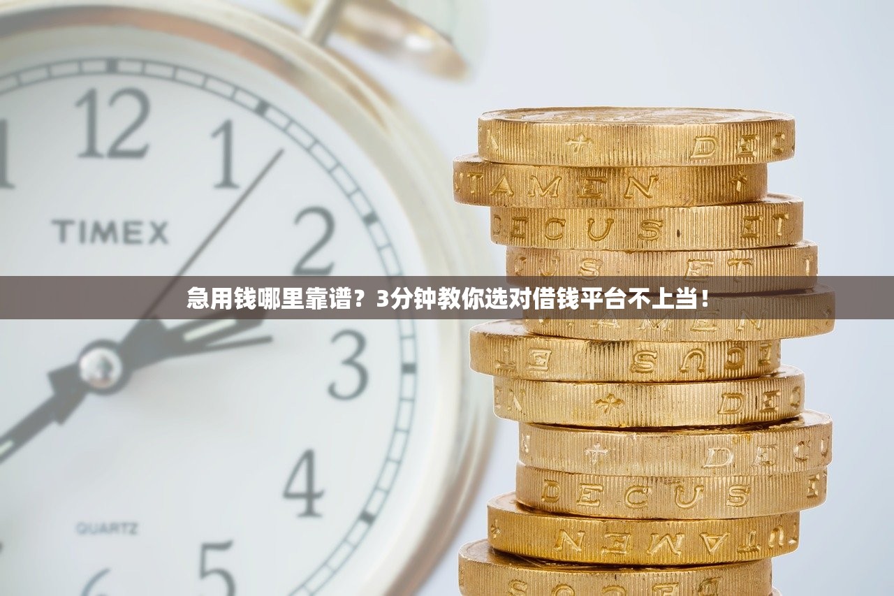 急用钱哪里靠谱?3分钟教你选对借钱平台不上当! 急用钱哪里靠谱?3分钟教你选对借钱平台不上当!