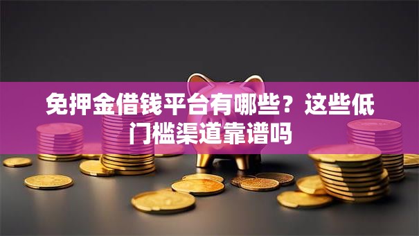 免押金借钱平台有哪些？这些低门槛渠道靠谱吗